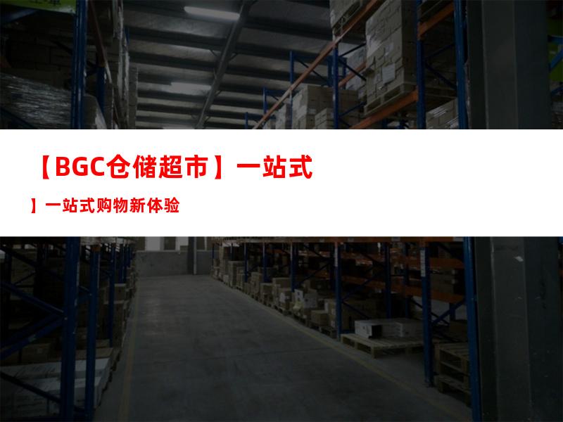 【BGC仓储超市】一站式购物新体验